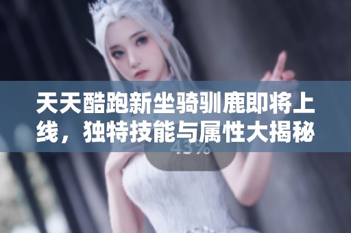 天天酷跑新坐骑驯鹿即将上线，独特技能与属性大揭秘！