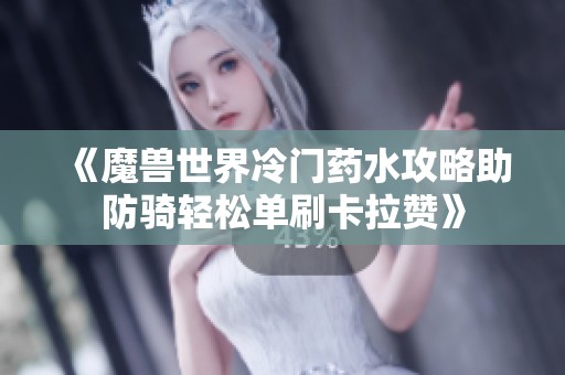 《魔兽世界冷门药水攻略助防骑轻松单刷卡拉赞》