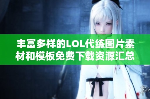 丰富多样的LOL代练图片素材和模板免费下载资源汇总
