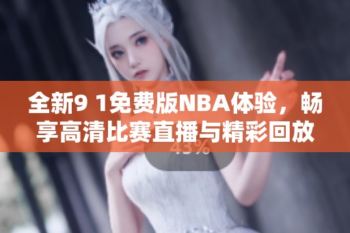 全新9 1免费版NBA体验，畅享高清比赛直播与精彩回放