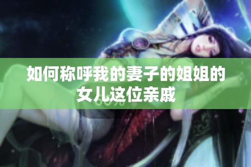 如何称呼我的妻子的姐姐的女儿这位亲戚