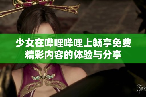 少女在哔哩哔哩上畅享免费精彩内容的体验与分享