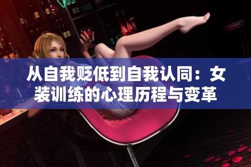 从自我贬低到自我认同：女装训练的心理历程与变革