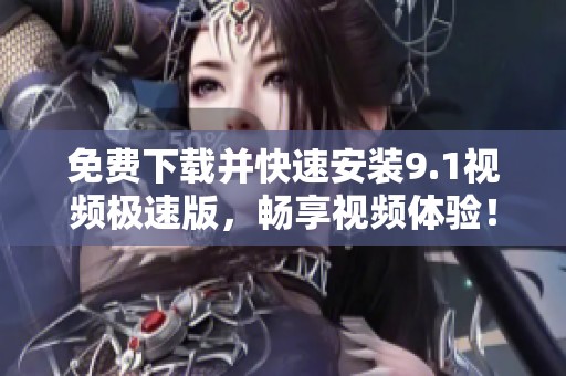 免费下载并快速安装9.1视频极速版，畅享视频体验！
