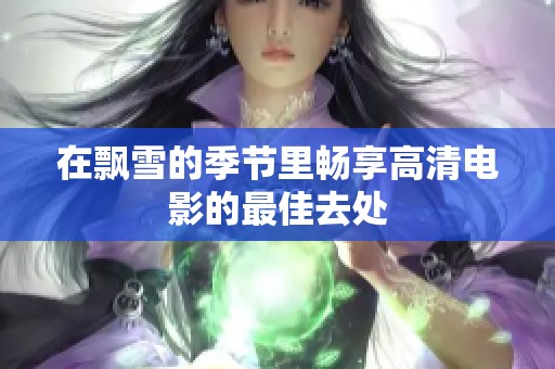 在飘雪的季节里畅享高清电影的最佳去处