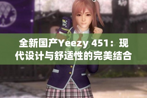 全新国产Yeezy 451：现代设计与舒适性的完美结合