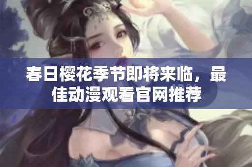春日樱花季节即将来临，最佳动漫观看官网推荐