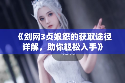 《剑网3贞娘怨的获取途径详解，助你轻松入手》