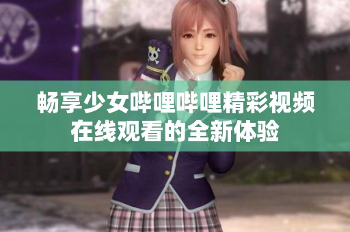畅享少女哔哩哔哩精彩视频在线观看的全新体验