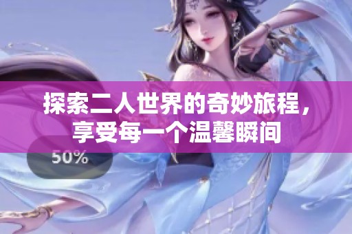 探索二人世界的奇妙旅程，享受每一个温馨瞬间