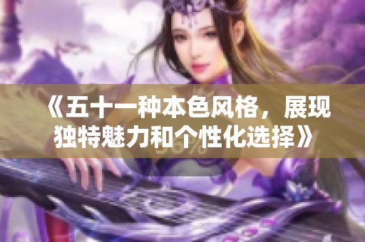 《五十一种本色风格，展现独特魅力和个性化选择》