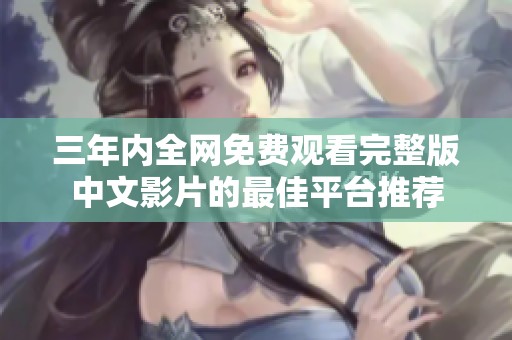 三年内全网免费观看完整版中文影片的最佳平台推荐