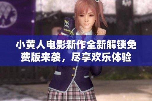 小黄人电影新作全新解锁免费版来袭，尽享欢乐体验