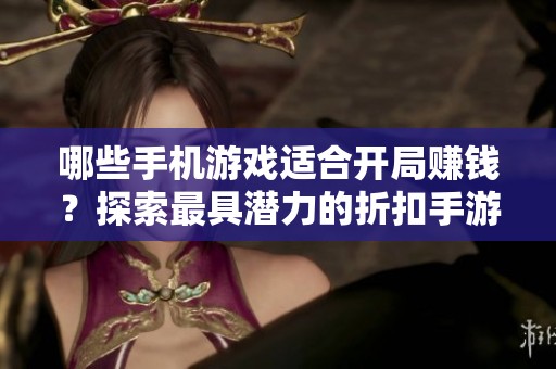 哪些手机游戏适合开局赚钱？探索最具潜力的折扣手游推荐