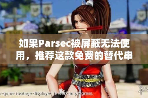 如果Parsec被屏蔽无法使用，推荐这款免费的替代串流软件