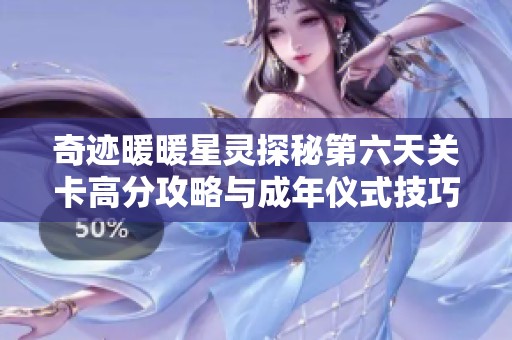 奇迹暖暖星灵探秘第六天关卡高分攻略与成年仪式技巧分享