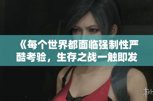 《每个世界都面临强制性严酷考验，生存之战一触即发》
