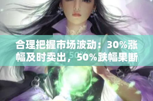 合理把握市场波动：30%涨幅及时卖出，50%跌幅果断加仓