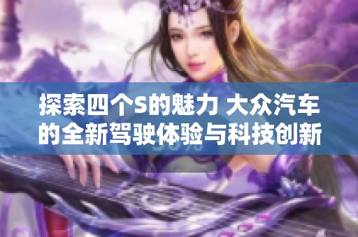 探索四个S的魅力 大众汽车的全新驾驶体验与科技创新  