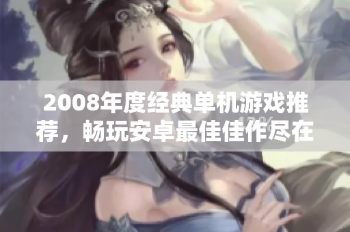 2008年度经典单机游戏推荐，畅玩安卓最佳佳作尽在777手游网
