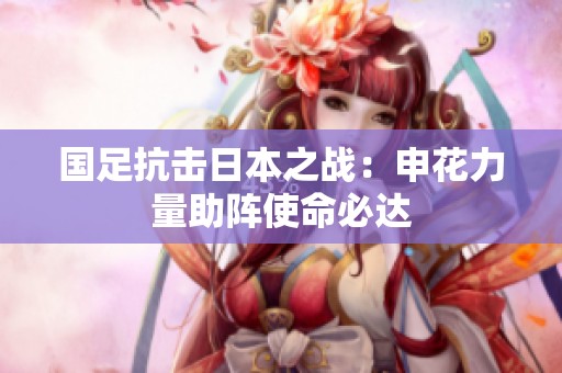 国足抗击日本之战：申花力量助阵使命必达