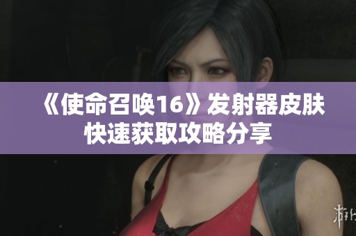 《使命召唤16》发射器皮肤快速获取攻略分享