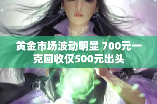 黄金市场波动明显 700元一克回收仅500元出头