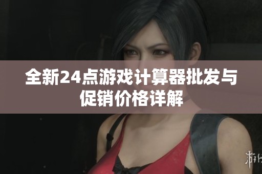 全新24点游戏计算器批发与促销价格详解