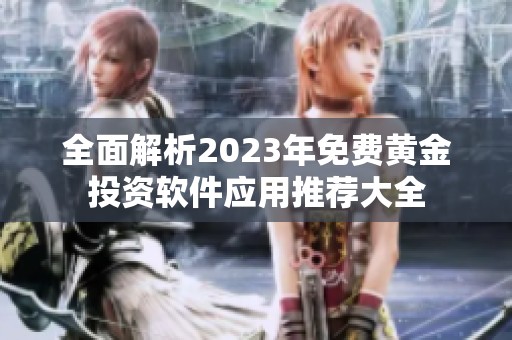 全面解析2023年免费黄金投资软件应用推荐大全