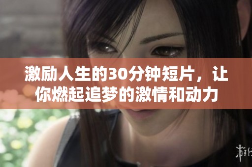 激励人生的30分钟短片，让你燃起追梦的激情和动力