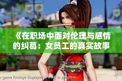 《在职场中面对伦理与感情的纠葛：女员工的真实故事》