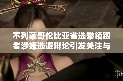 不列颠哥伦比亚省选举领跑者涉嫌逃避辩论引发关注与争议