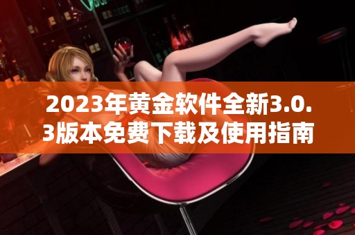 2023年黄金软件全新3.0.3版本免费下载及使用指南