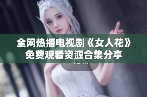全网热播电视剧《女人花》免费观看资源合集分享