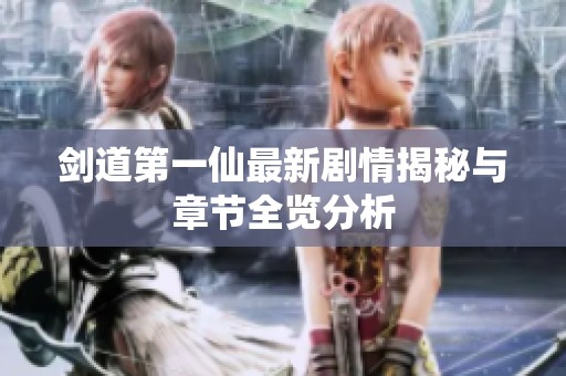剑道第一仙最新剧情揭秘与章节全览分析