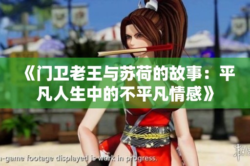 《门卫老王与苏荷的故事：平凡人生中的不平凡情感》