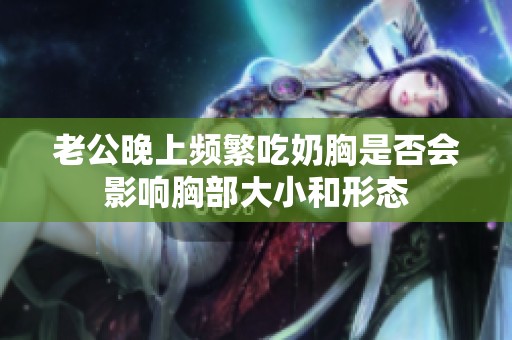 老公晚上频繁吃奶胸是否会影响胸部大小和形态