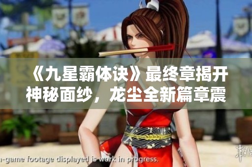 《九星霸体诀》最终章揭开神秘面纱，龙尘全新篇章震撼开启