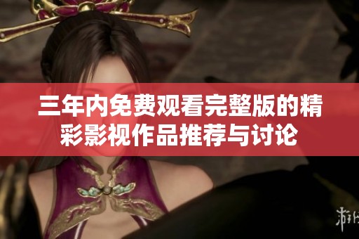 三年内免费观看完整版的精彩影视作品推荐与讨论