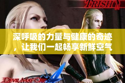 深呼吸的力量与健康的奇迹，让我们一起畅享新鲜空气