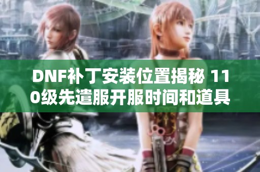 DNF补丁安装位置揭秘 110级先遣服开服时间和道具调整详解