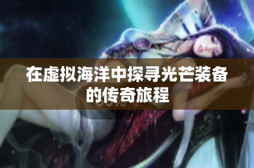 在虚拟海洋中探寻光芒装备的传奇旅程