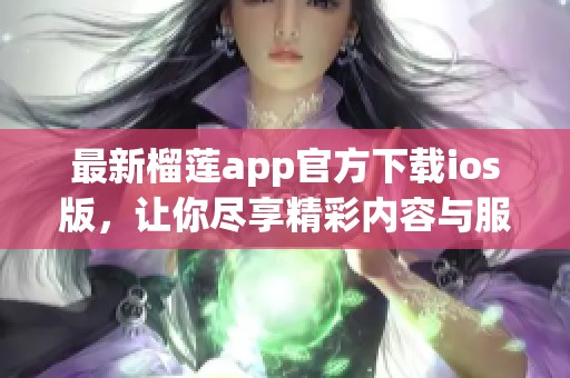 最新榴莲app官方下载ios版，让你尽享精彩内容与服务
