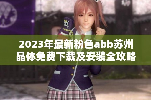 2023年最新粉色abb苏州晶体免费下载及安装全攻略