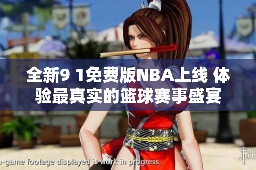 全新9 1免费版NBA上线 体验最真实的篮球赛事盛宴