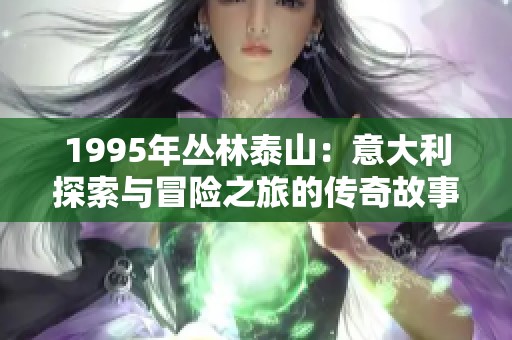 1995年丛林泰山：意大利探索与冒险之旅的传奇故事