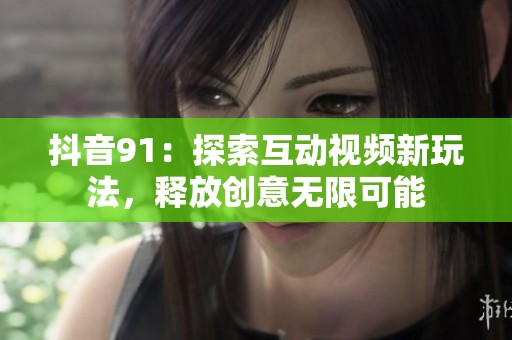 抖音91：探索互动视频新玩法，释放创意无限可能