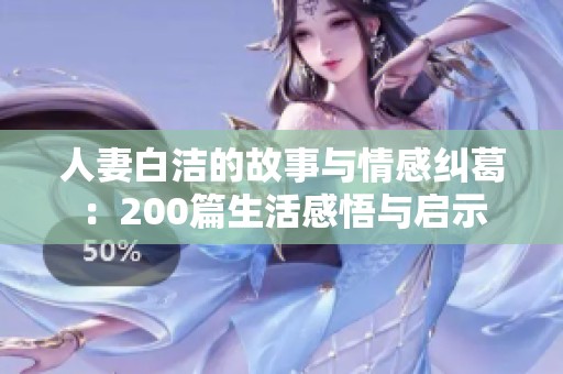 人妻白洁的故事与情感纠葛：200篇生活感悟与启示