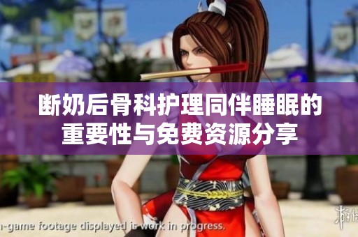 断奶后骨科护理同伴睡眠的重要性与免费资源分享