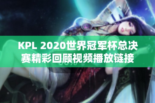 KPL 2020世界冠军杯总决赛精彩回顾视频播放链接
